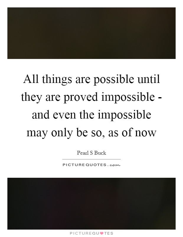 All things are possible until they are proved impossible - and even the impossible may only be so, as of now Picture Quote #1