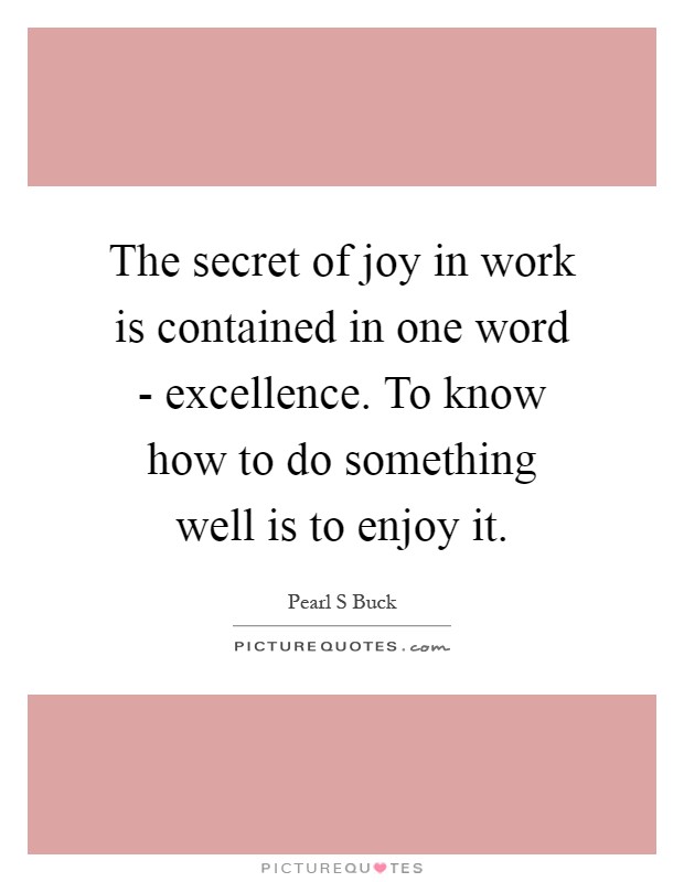 The secret of joy in work is contained in one word - excellence. To know how to do something well is to enjoy it Picture Quote #1