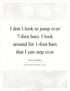 I don’t look to jump over 7-foot bars: I look around for 1-foot bars that I can step over Picture Quote #1