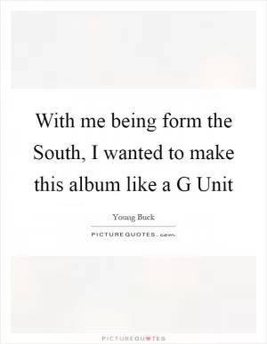 With me being form the South, I wanted to make this album like a G Unit Picture Quote #1