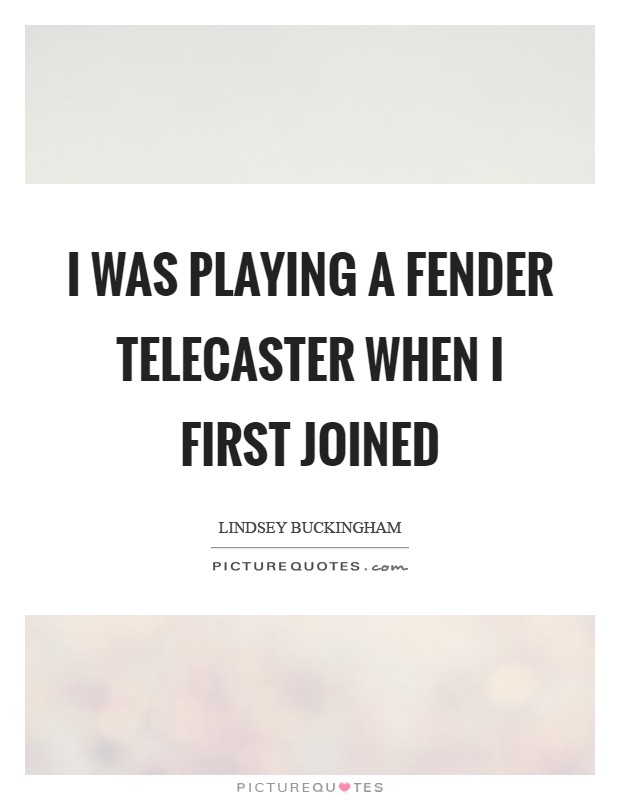 I was playing a Fender Telecaster when I first joined Picture Quote #1
