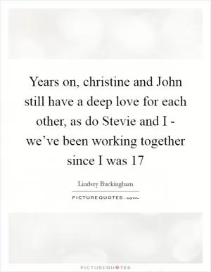 Years on, christine and John still have a deep love for each other, as do Stevie and I - we’ve been working together since I was 17 Picture Quote #1