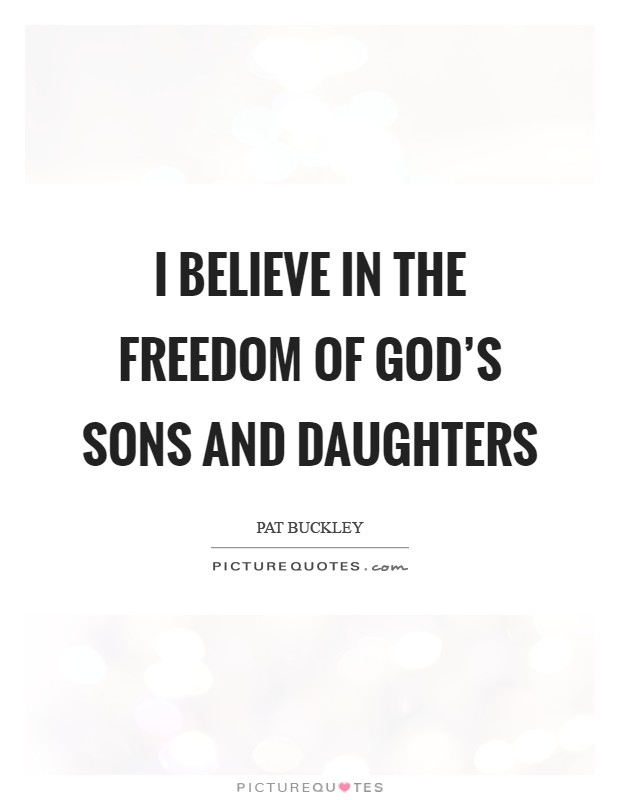 I believe in the freedom of God's sons and daughters Picture Quote #1