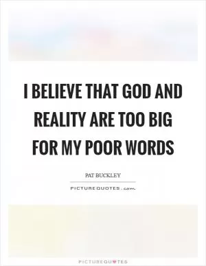 I believe that God and reality are too big for my poor words Picture Quote #1