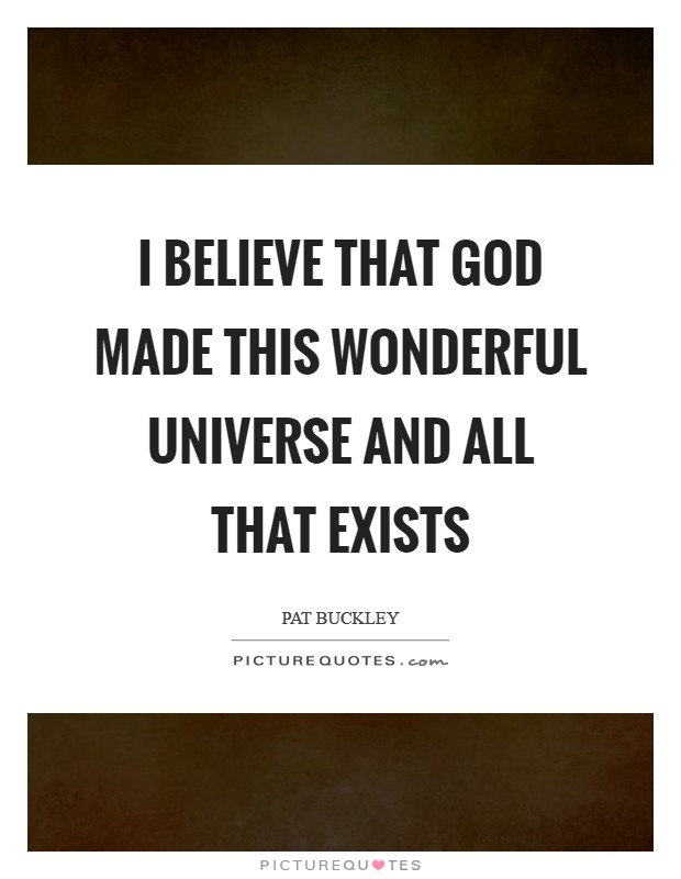I believe that God made this wonderful universe and all that exists Picture Quote #1