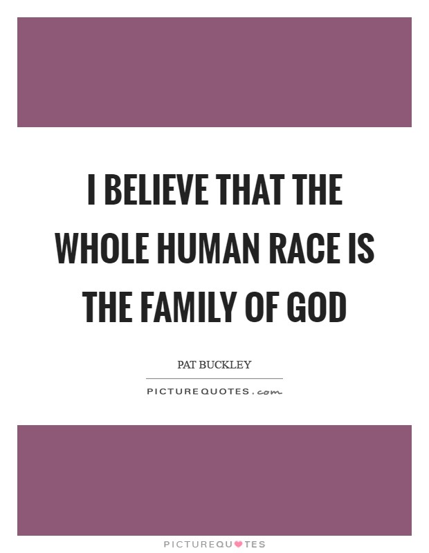 I believe that the whole human race is the family of God Picture Quote #1