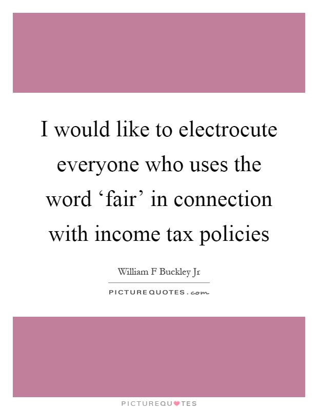 I would like to electrocute everyone who uses the word ‘fair' in connection with income tax policies Picture Quote #1
