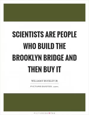 Scientists are people who build the Brooklyn Bridge and then buy it Picture Quote #1