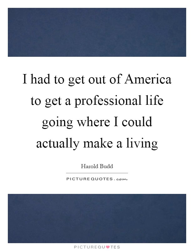 I had to get out of America to get a professional life going where I could actually make a living Picture Quote #1