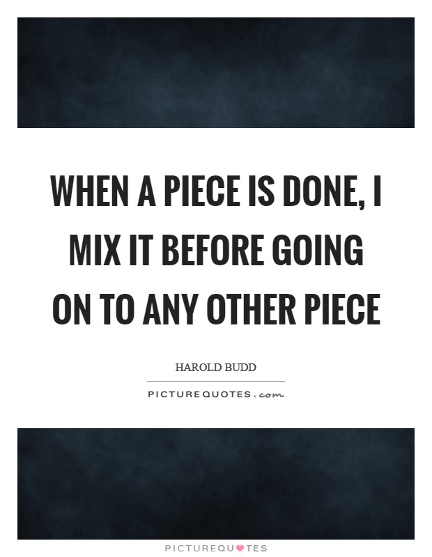 When a piece is done, I mix it before going on to any other piece Picture Quote #1