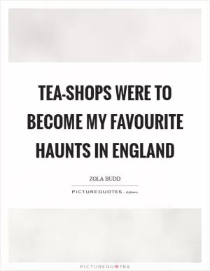 Tea-shops were to become my favourite haunts in England Picture Quote #1