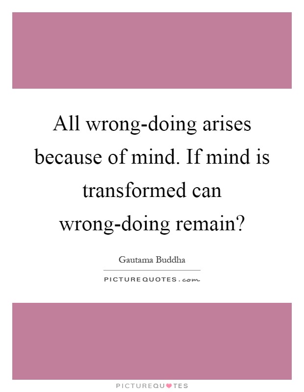 All wrong-doing arises because of mind. If mind is transformed can wrong-doing remain? Picture Quote #1