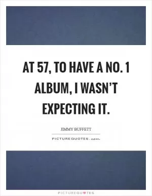 At 57, to have a No. 1 album, I wasn’t expecting it Picture Quote #1
