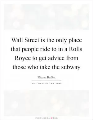 Wall Street is the only place that people ride to in a Rolls Royce to get advice from those who take the subway Picture Quote #1