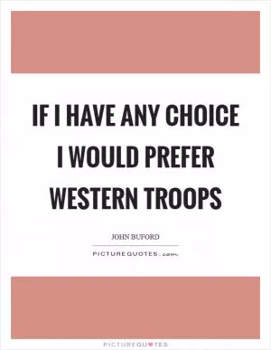 If I have any choice I would prefer Western Troops Picture Quote #1