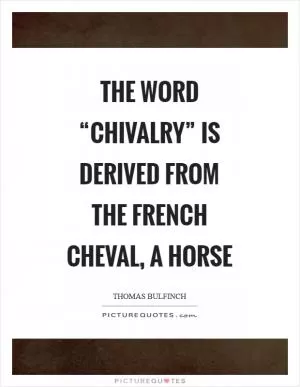 The word “Chivalry” is derived from the French Cheval, a horse Picture Quote #1