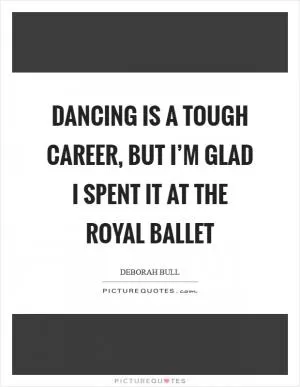 Dancing is a tough career, but I’m glad I spent it at the Royal Ballet Picture Quote #1