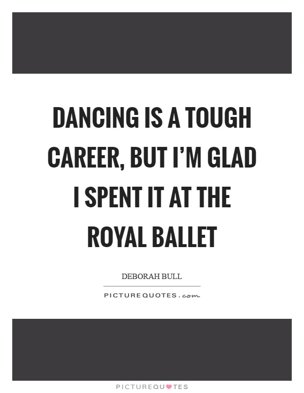 Dancing is a tough career, but I'm glad I spent it at the Royal Ballet Picture Quote #1