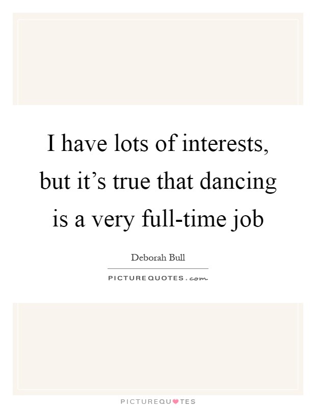 I have lots of interests, but it's true that dancing is a very full-time job Picture Quote #1