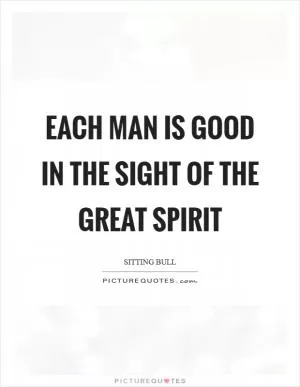 Each man is good in the sight of the Great Spirit Picture Quote #1