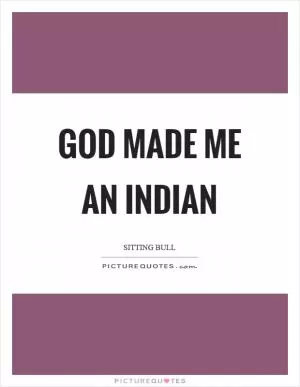 God made me an Indian Picture Quote #1