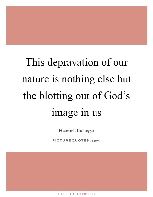 This depravation of our nature is nothing else but the blotting out of God's image in us Picture Quote #1
