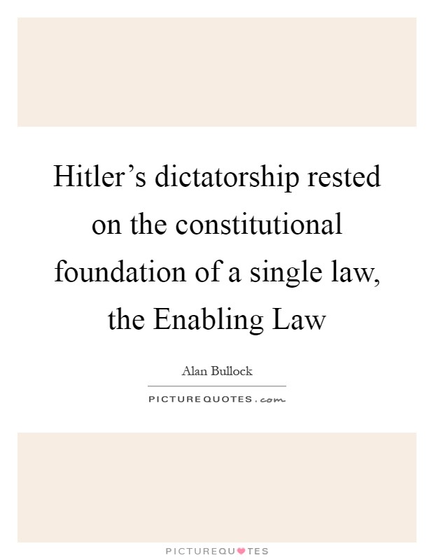 Hitler's dictatorship rested on the constitutional foundation of a single law, the Enabling Law Picture Quote #1