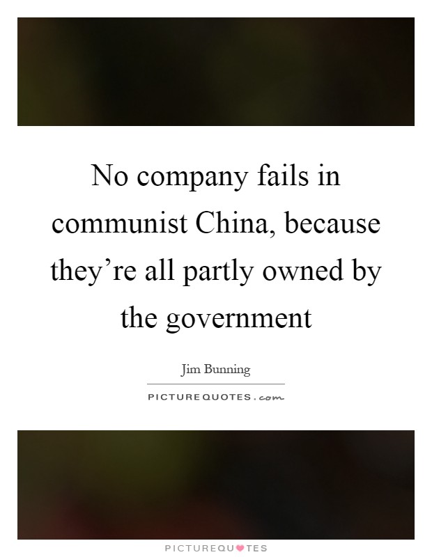 No company fails in communist China, because they're all partly owned by the government Picture Quote #1
