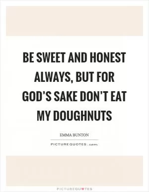Be sweet and honest always, but for God’s sake don’t eat my doughnuts Picture Quote #1