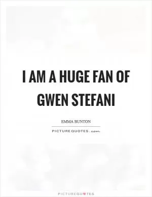 I am a huge fan of Gwen Stefani Picture Quote #1