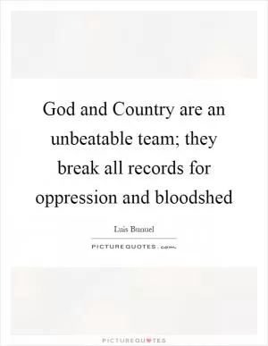 God and Country are an unbeatable team; they break all records for oppression and bloodshed Picture Quote #1