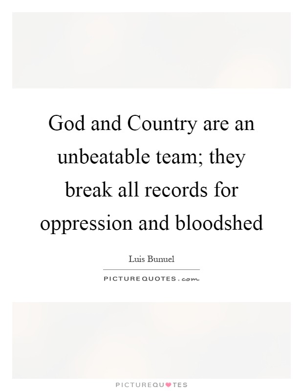 God and Country are an unbeatable team; they break all records for oppression and bloodshed Picture Quote #1