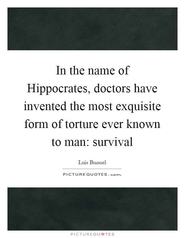In the name of Hippocrates, doctors have invented the most exquisite form of torture ever known to man: survival Picture Quote #1