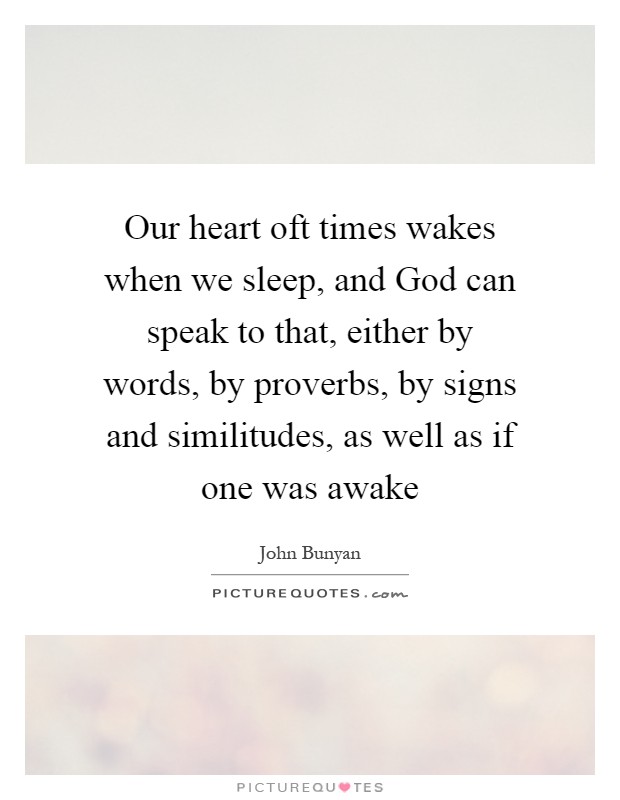 Our heart oft times wakes when we sleep, and God can speak to that, either by words, by proverbs, by signs and similitudes, as well as if one was awake Picture Quote #1