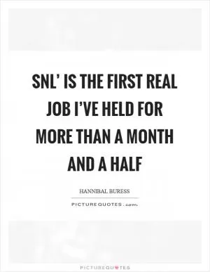 SNL’ is the first real job I’ve held for more than a month and a half Picture Quote #1