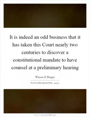 It is indeed an odd business that it has taken this Court nearly two centuries to discover a constitutional mandate to have counsel at a preliminary hearing Picture Quote #1