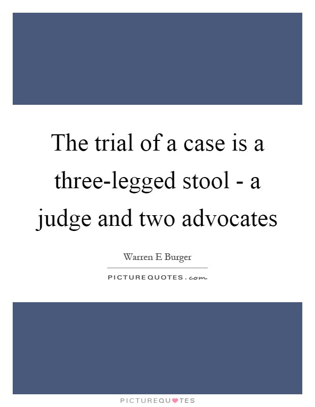 The trial of a case is a three-legged stool - a judge and two advocates Picture Quote #1
