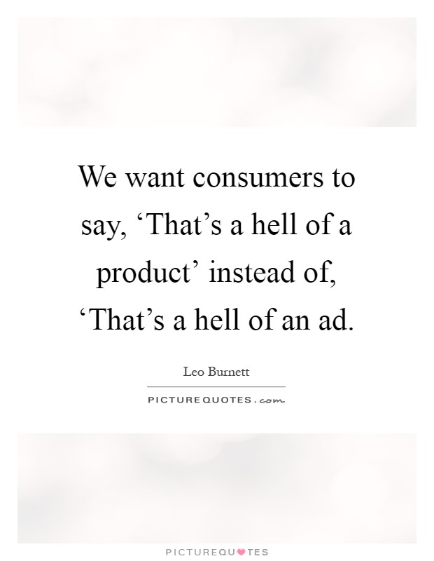 We want consumers to say, ‘That's a hell of a product' instead of, ‘That's a hell of an ad Picture Quote #1