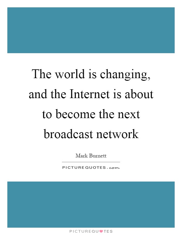 The world is changing, and the Internet is about to become the next broadcast network Picture Quote #1
