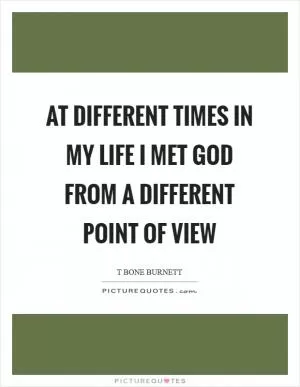 At different times in my life I met God from a different point of view Picture Quote #1