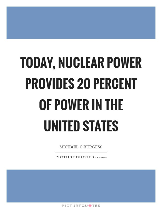 Today, nuclear power provides 20 percent of power in the United States Picture Quote #1