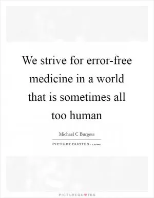 We strive for error-free medicine in a world that is sometimes all too human Picture Quote #1