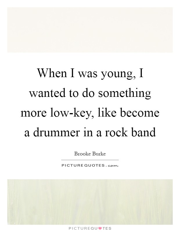 When I was young, I wanted to do something more low-key, like become a drummer in a rock band Picture Quote #1
