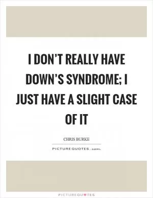 I don’t really have Down’s syndrome; I just have a slight case of it Picture Quote #1
