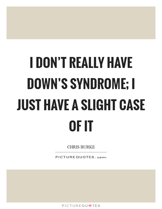 I don't really have Down's syndrome; I just have a slight case of it Picture Quote #1