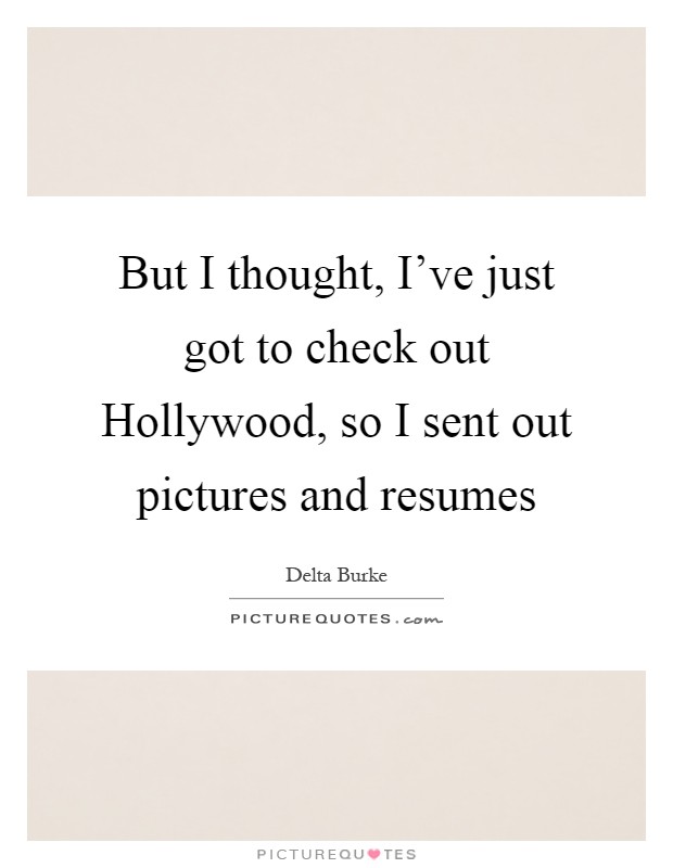 But I thought, I've just got to check out Hollywood, so I sent out pictures and resumes Picture Quote #1