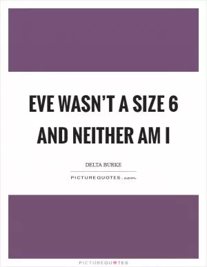 Eve wasn’t a size 6 and neither am I Picture Quote #1