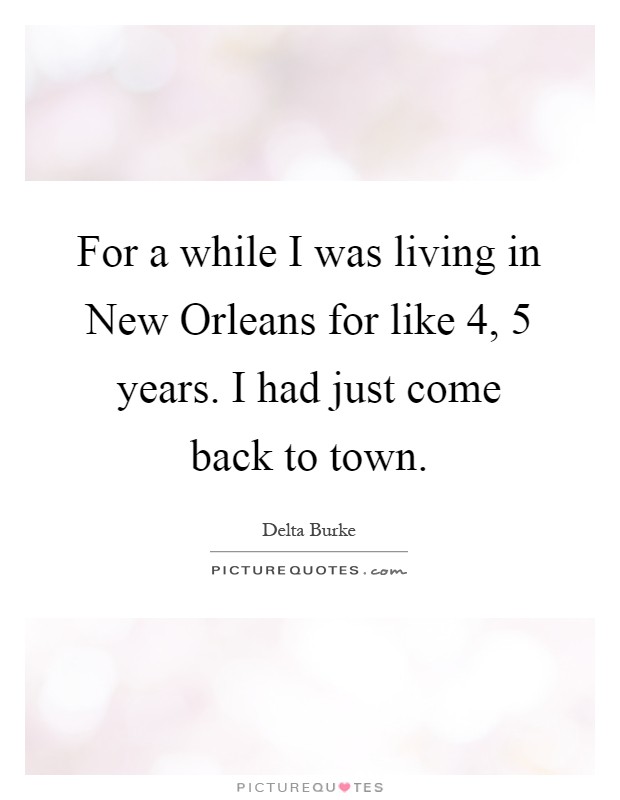 For a while I was living in New Orleans for like 4, 5 years. I had just come back to town Picture Quote #1