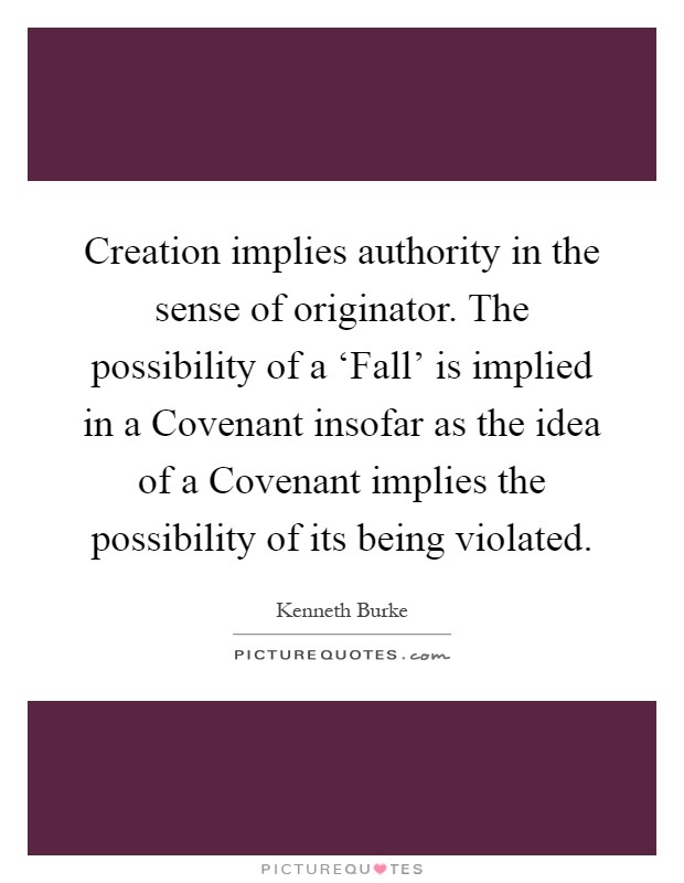 Creation implies authority in the sense of originator. The possibility of a ‘Fall' is implied in a Covenant insofar as the idea of a Covenant implies the possibility of its being violated Picture Quote #1