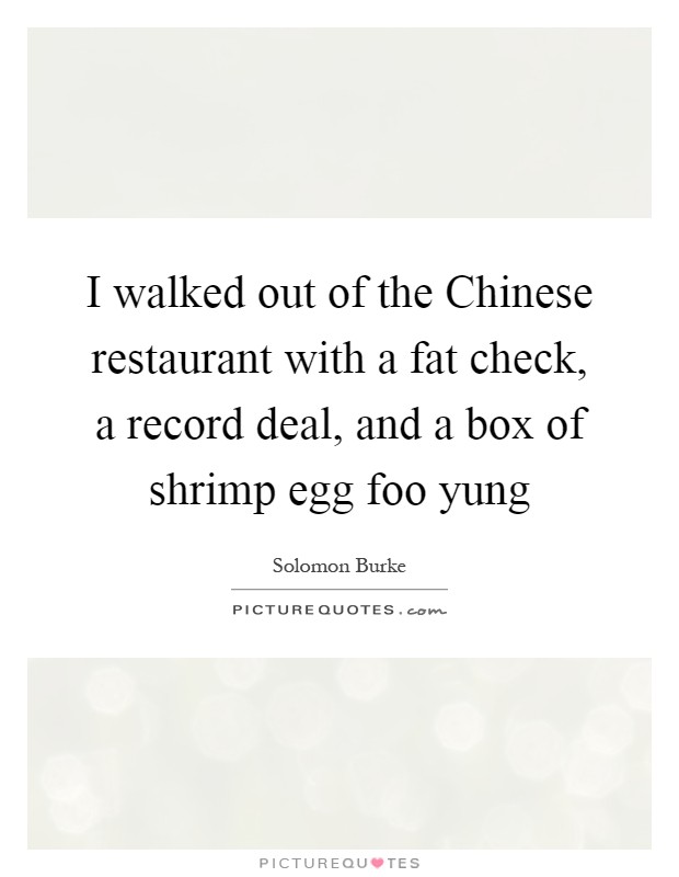 I walked out of the Chinese restaurant with a fat check, a record deal, and a box of shrimp egg foo yung Picture Quote #1